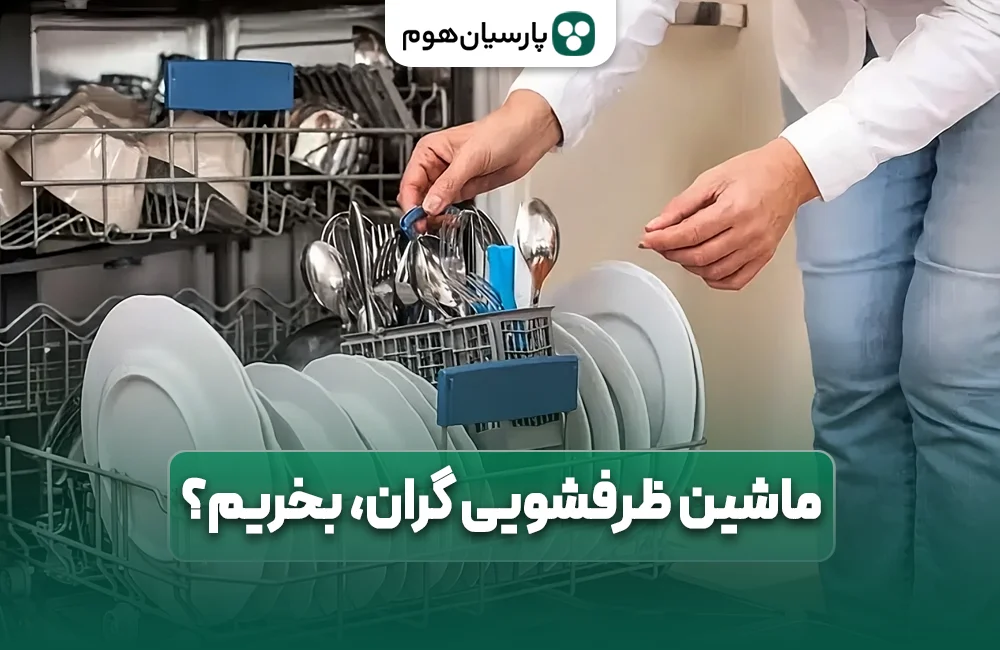 ایا ماشین ظرفشویی گرانتر بخریم، انتخاب بهتری کردیم؟ پارسیان هوم
