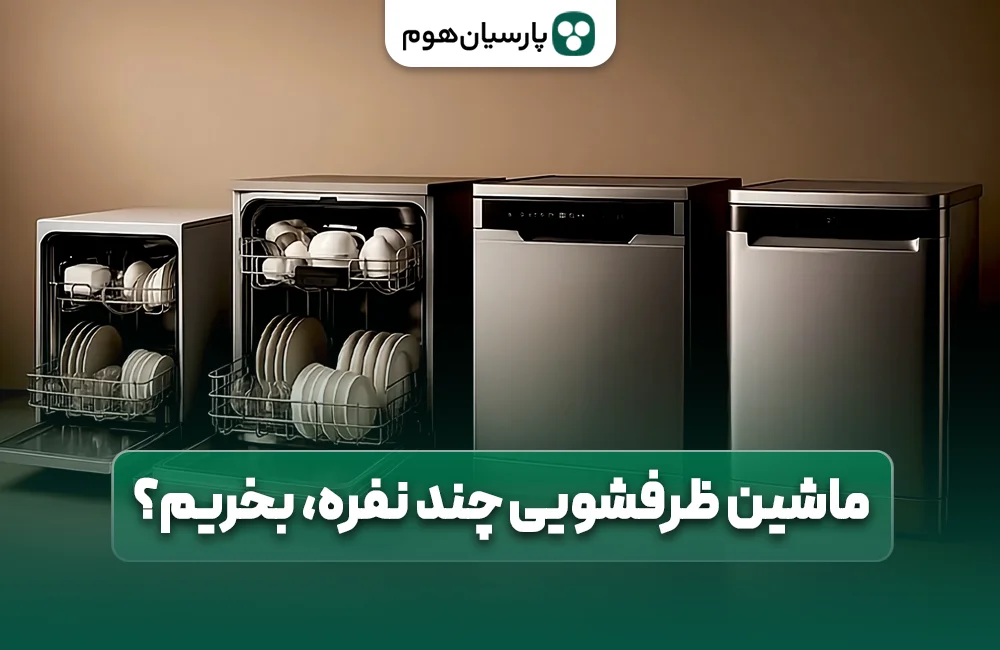 ماشین ظرفشویی چند نفره بخریم؟ پارسیان هوم